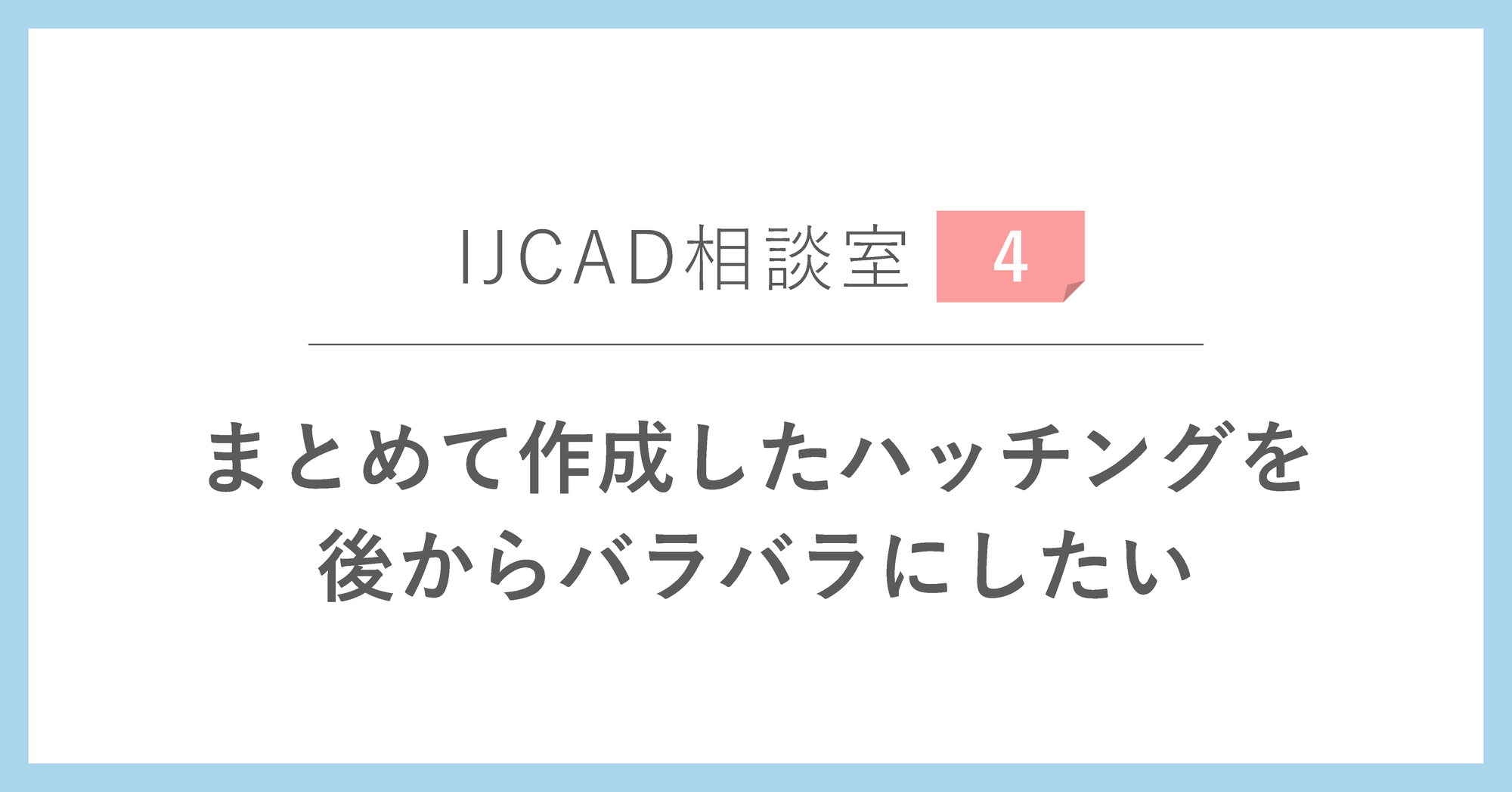 ＜IJCAD相談室＞まとめて作成したハッチングを後からバラバラにしたい
