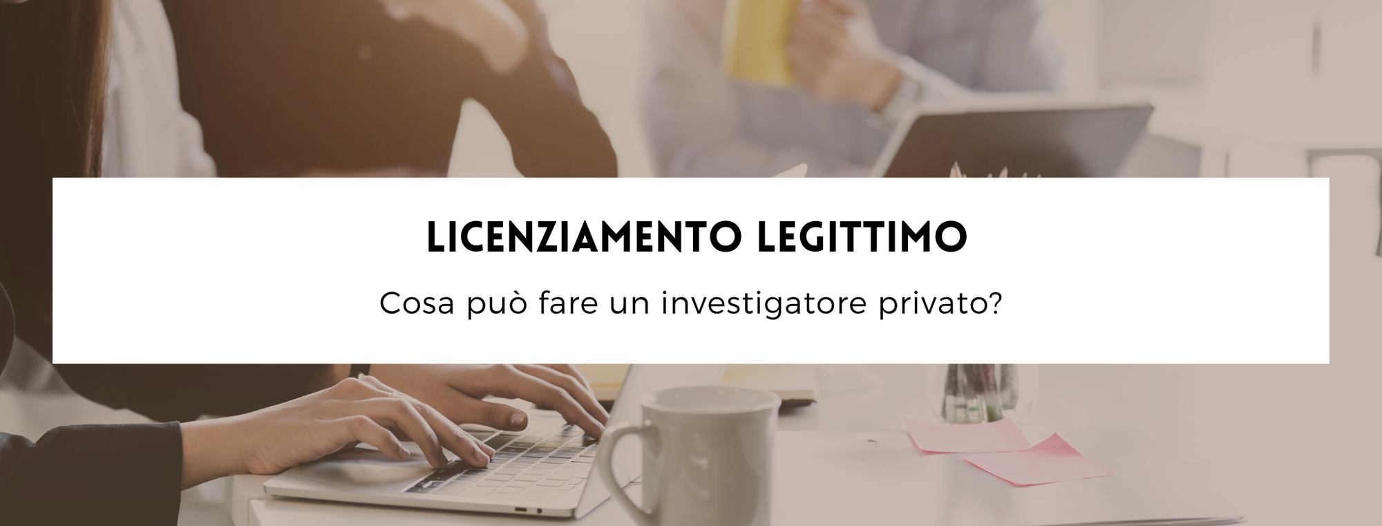 Licenziamento legittimo, cosa può fare un investigatore privato?