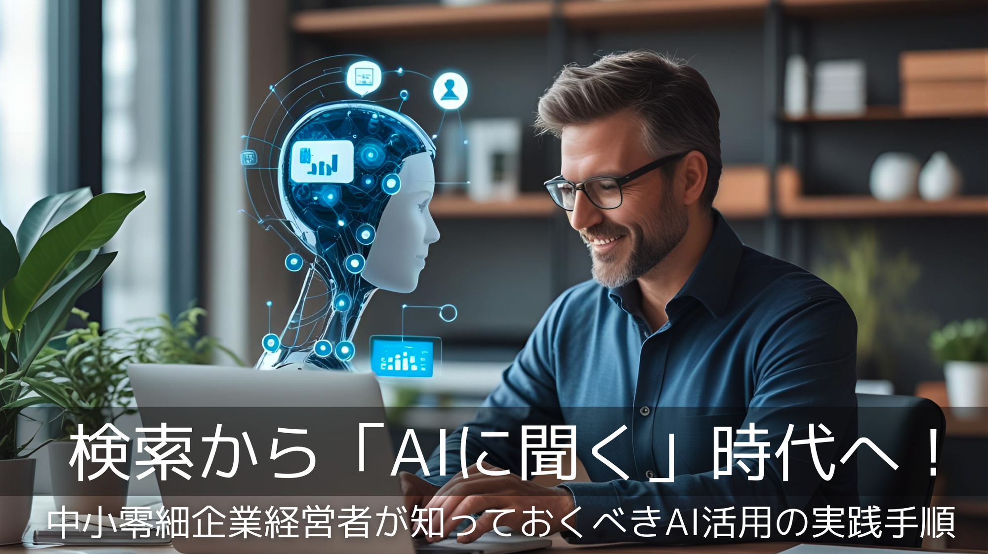 検索から「AIに聞く」時代へ！中小零細企業経営者が知っておくべきAI活用の実践手順