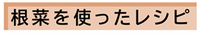 根菜を使ったレシピ