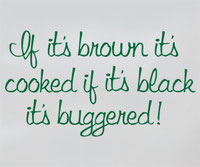 If its brown its cooked if its black its buggered!