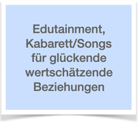 Edutainment, Kabarett, Songs für glückende wertschätzende Beziehungen