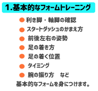 基本的なフォームトレーニング　利き脚軸足の確認。スタートダッシュのかまえ方。前後左右の姿勢。足の着き方。足の着く位置。タイミング。腕の振り方。など基本的なフォームを身につけます。