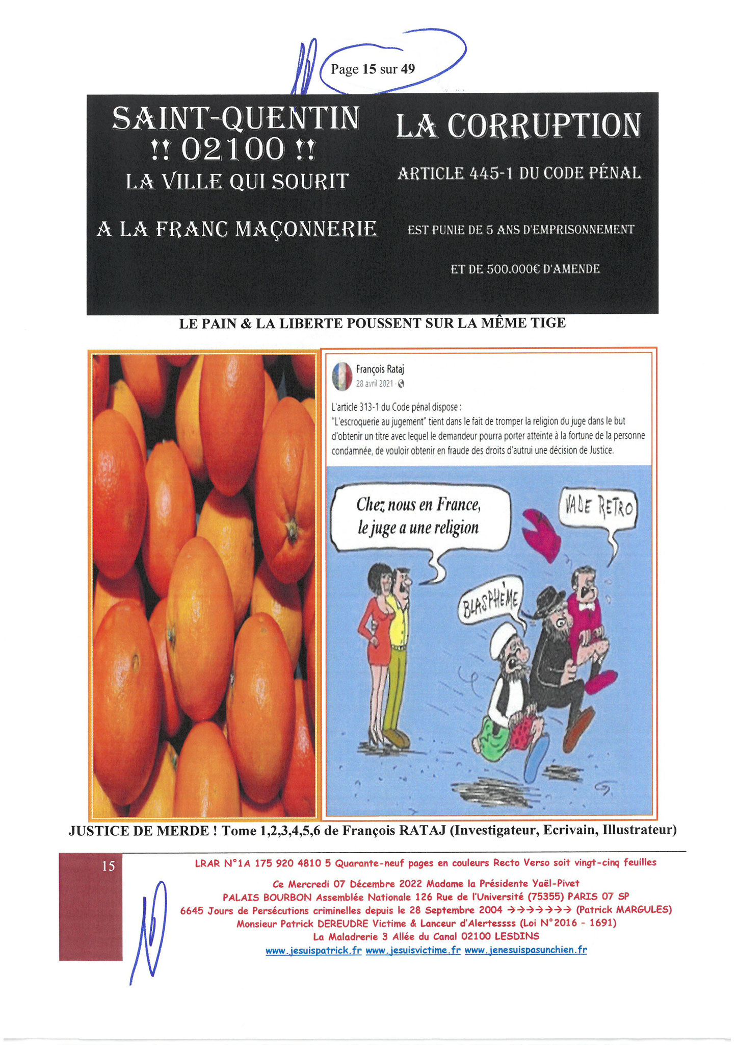  Madame Yaël Braun-Pivet Présidente de l’Assemblée Nationale LRAR N° 1A 175 920 4810 5 le Mercredi 07 Décembre 2022 Quarante-neuf pages en couleurs  www.jesuispatrick.fr Parjure & Corruption à très GRANDE ECHELLE AU COEUR MÊME DE LA JUSTICE, REPUBLIQUE!!!