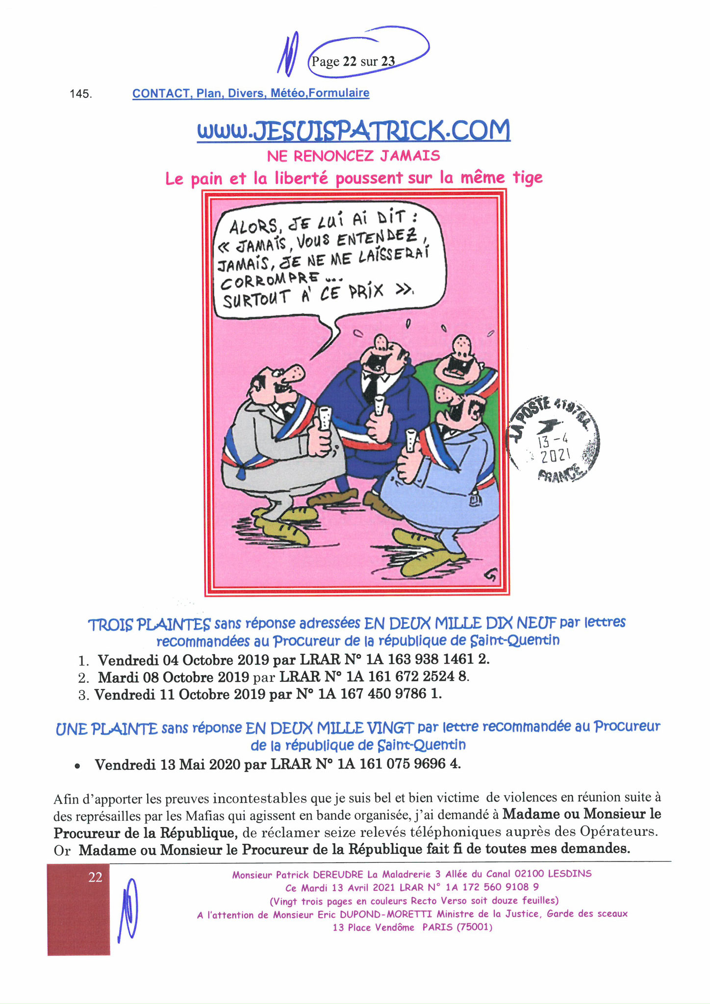 Monsieur Eric DUPONT-MORETTI Ministre de la Justice LRAR N0 N° 1A 172 560 9108 9 Vingt-trois pages en couleurs  www.jesuispatrick.fr Parjure & Corruption à très GRANDE ECHELLE AU COEUR MÊME DE LA JUSTICE DE LA REPUBLIQUE !!!