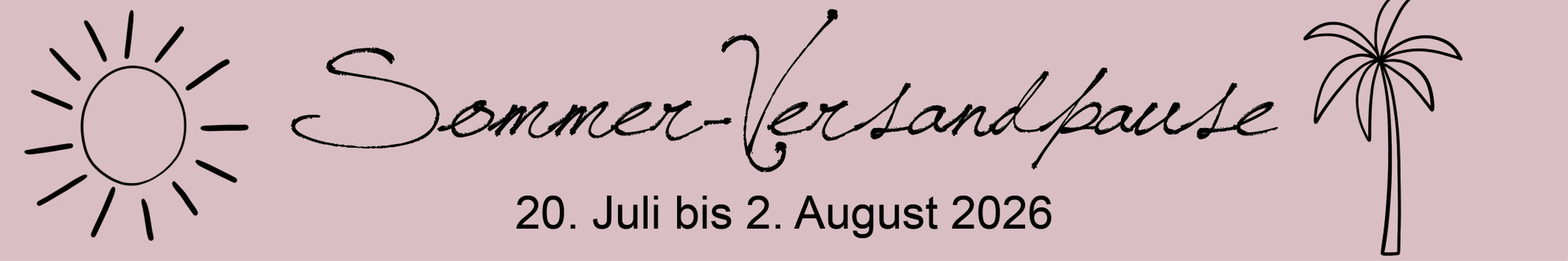Sommer-Versandpause - Bestellungen werden ab 3. August wieder bearbeitet