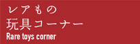 レアもの玩具コーナー