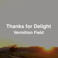 Thanks for Delight / Vermilion Field