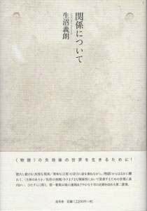 生沼義朗第二歌集 『関係について』 4/6判 200ページ 装丁=大原信泉 定価:2200円+税 2012年6月30日発行 帯文=〈物語〉の失効後の世界を生きるために! ――肥大し続ける〈皮相な現実/異和な日常〉の浮力に身を委ねながら、〈物語〉からはるかに離れて、〈主体のありか/私性の根拠〉をさまざまな関係性において思索するための言葉に真向かい、ひたすらに問う、第一歌集以後の進境あざやかな十年の足跡を収める第二歌集。