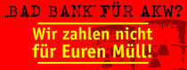 Bad Bank für AKW? Wir zahlen nicht für