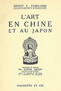 Ernest Francisco FENELLOSA (1853-1908) : L'art en Chine et au Japon Adaptation et préface par Gaston Migeon. Hachette et Cie, Paris, 1913.