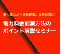 電力値上がりを経費増から利益増へ!「電力料金削減方法のポイント解説」セミナー