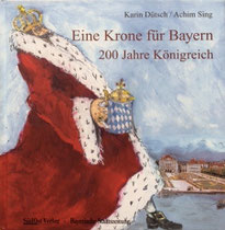 Eine Krone für Bayern. 200 Jahre Königreich von Karin Dütsch und Achim Sing, Waldkirchen, SüdOst Verlag, 2005