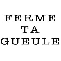 Ferme ta gueule