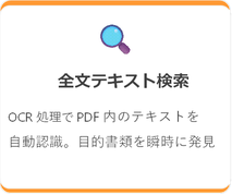 全文テキスト検索 OCR処理でPDF内のテキストを 自動認識。目的書類を瞬時に発見