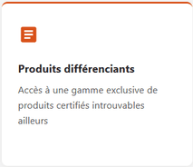 Produits différenciants, accès à une gamme exclusive de produits certifiés introuvables ailleurs