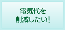 電気代を削減したい！