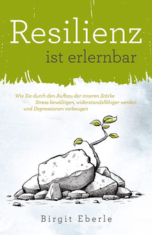 Resilienz ist erlernbar - Wie Sie durch den Aufbau der inneren Stärke Stress bewältigen, widerstandsfähiger werden und Depressionen vorbeugen von Birgit Eberle - Resilienz Bestseller