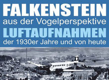 Falkenstein aus der Vogelperspektive, Luftaufnahmen der 1930er Jahre und von heute - Sonderausstellung im Heimatmuseum Falkenstein