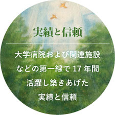 実績と信頼　大学病院および関連施設などの第一線で17年間活躍し築きあげた実績と信頼