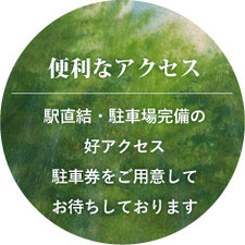 便利なアクセス　駅直結・駐車場完備の好アクセス 駐車券をご用意してお待ちしております