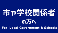 市や学校関係者の方へ（For Local Government & Schools)