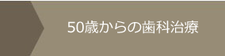 人生１００年時代に備える　50歳からの歯科