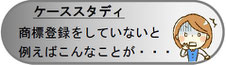 ケーススタディ／商標登録をしていないと例えばこんなことが・・・