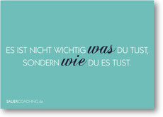 "Es ist nicht wichtig WAS Du tust, sondern WIE Du es tust."