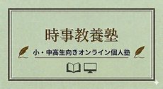 中学受験と大学受験（総合型選抜含む）にも役立つ時事問題と一般教養のオンライン塾
