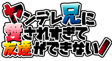 ヤンデレ兄に愛されすぎて友達ができない！