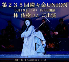 ∞ 第235回 隣々会UNION 開催のご案内 ― 風薫る初夏、心に響く舞の世界 ―  いつも隣々会UNIONをお引き立て賜り、誠にありがとうございます。このたび、2026年5月19日（火）、 第235回 隣々会UNIONを開催させていただく運びとなりました。初夏の爽やかな風が心地よいこの季節、皆様に特別なひとときをお過ごしいただけますよう、心を込めてお届けいたします。今回は特別に、女方俳優 林佑樹様をお迎えし、幽玄で気品あふれる舞の世界をご披露いただきます。