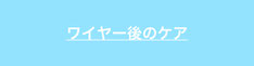 ワイヤー後ケアについて解説