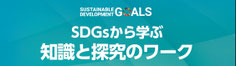 SDGsから学ぶ知識と探究のワーク,sustainable debelopment golals,サステナブルデベロップメントゴールズ