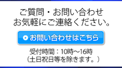 ご質問・お問い合わせお気軽にご連絡ください。お問い合わせはこちら　 受付時間：10時～16時（土日祝日除く）お問い合わせはこちら