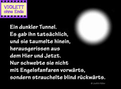 A dark tunnel. It really existed, and she staggered into it, torn out of the here and now. Only, she wasn't floating forward to the sound of angels singing but stumbled blindly backwards.