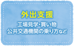 外出支援（工場見学・買い物・公共交通機関の乗り方など）