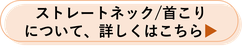ストレートネック・首こりについて詳しくはこちら