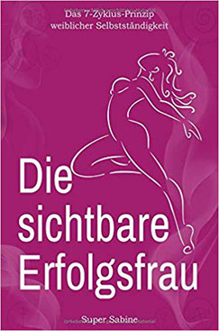 Die sichtbare Erfolgsfrau: Das 7-Zyklus-Prinzip weiblicher Selbständigkeit