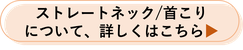 ストレートネック・首こりについて詳しくはこちら