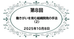 第8回 働きがいを育む組織開発の手法（２）   