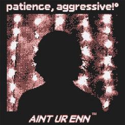AIN’T UR ENN - patience, aggressive!