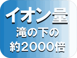 マイナスイオン発生量滝の下の約2000倍