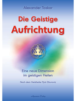 Buch "Die Geistige Aufrichtung" von Alexander Toskar: Eine neue Dimension im geistigen HeilenCu