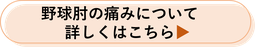 野球肘の痛みについて詳しくはこちら