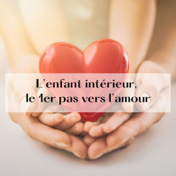 Des mains d'adulte et d'enfant qui tiennent au centre un coeur, leur enfant intérieur