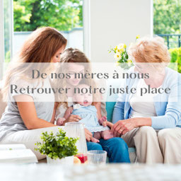 4 générations de femmes. De nos mères à nous : retrouver notre juste place