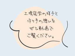 工場見学の様子と作り手の想いをぜひ動画でご覧ください。