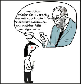 ... hast schon wieder das Butterfly heraußen, geh sofort den Sportplatz aufräumen, und nachher hilfst der Ayse bei .... Bild:spa