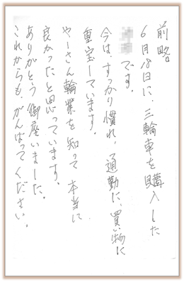6月18日に、三輪車を購入しました。今はすっかり慣れ、通勤に、買い物に重宝しています。やーさん輪業を知って本当に良かったと思っています。ありがとう御座いました。これからもがんばってください。
